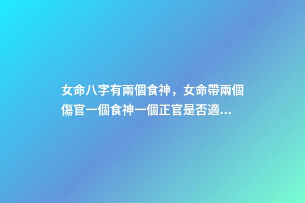 女命八字有兩個食神，女命帶兩個傷官一個食神一個正官是否適合結婚 女命。食神傷官是什么意思。是否能破？？？-第1張-觀點-玄機派